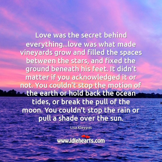 Love was the secret behind everything…love was what made vineyards grow Lisa Kleypas Picture Quote