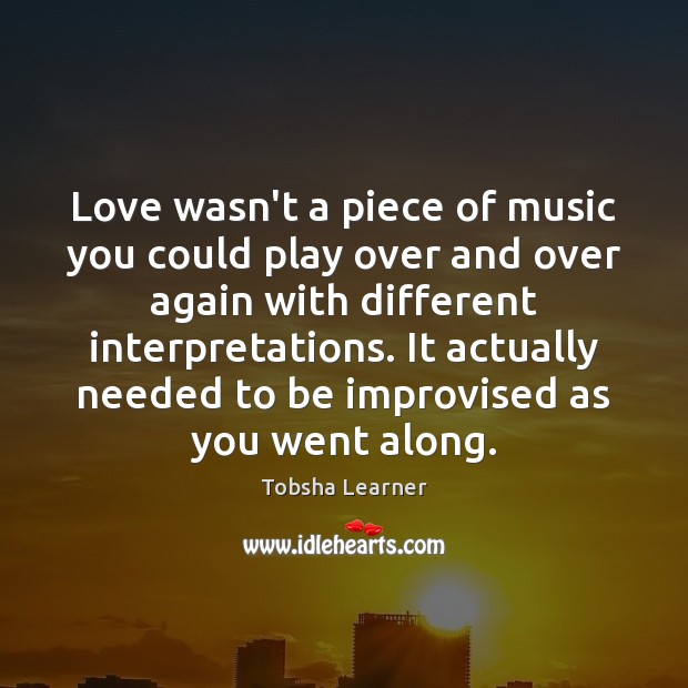 Love wasn’t a piece of music you could play over and over Tobsha Learner Picture Quote