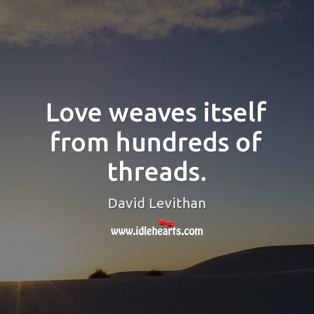 Love weaves itself from hundreds of threads. David Levithan Picture Quote