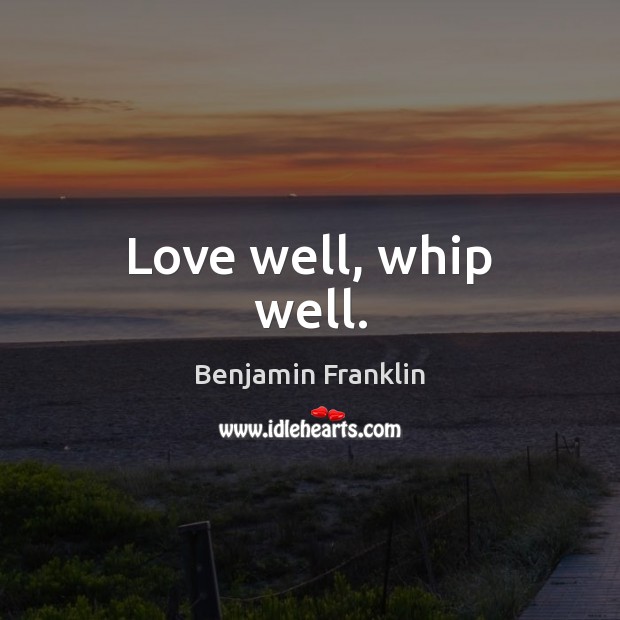 Love well, whip well. Benjamin Franklin Picture Quote