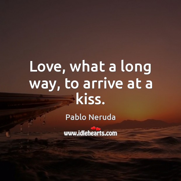 Love, what a long way, to arrive at a kiss. Pablo Neruda Picture Quote
