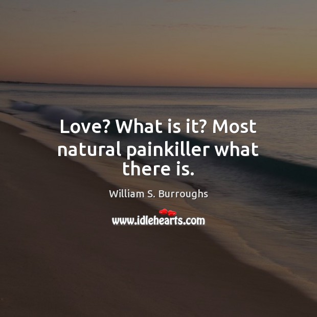 Love? What is it? Most natural painkiller what there is. William S. Burroughs Picture Quote
