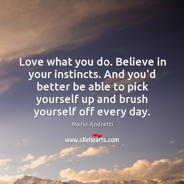 Love what you do. Believe in your instincts. And you’d better be Mario Andretti Picture Quote