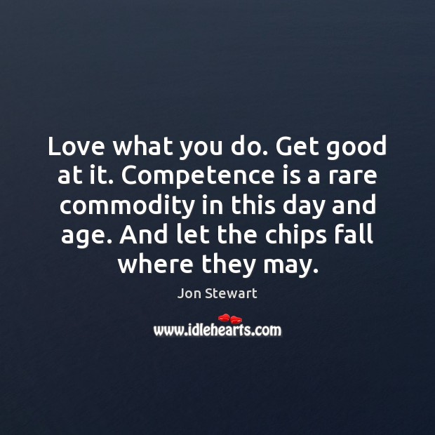 Love what you do. Get good at it. Competence is a rare Jon Stewart Picture Quote