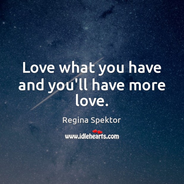 Love what you have and you’ll have more love. Regina Spektor Picture Quote