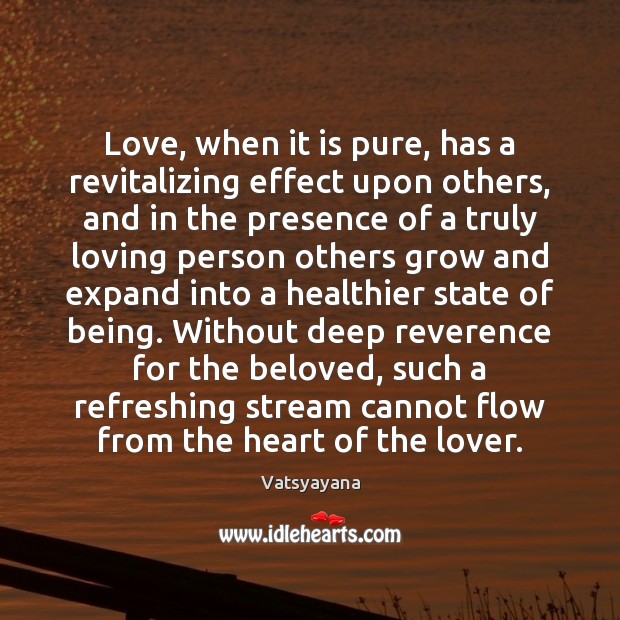 Love, when it is pure, has a revitalizing effect upon others, and Vatsyayana Picture Quote