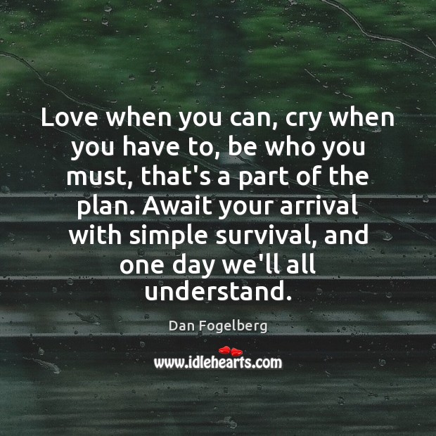 Love when you can, cry when you have to, be who you Dan Fogelberg Picture Quote