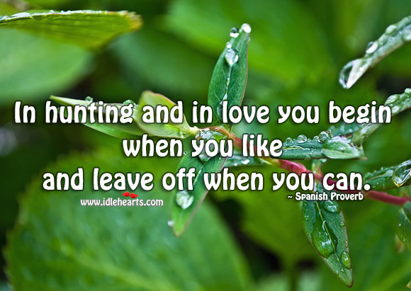In hunting and in love you begin when you like and leave off when you can. Image