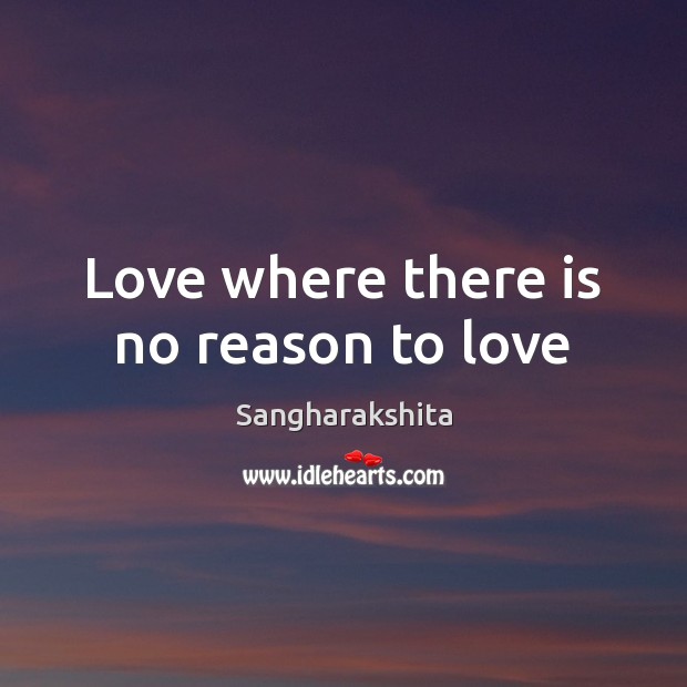 Love where there is no reason to love Sangharakshita Picture Quote