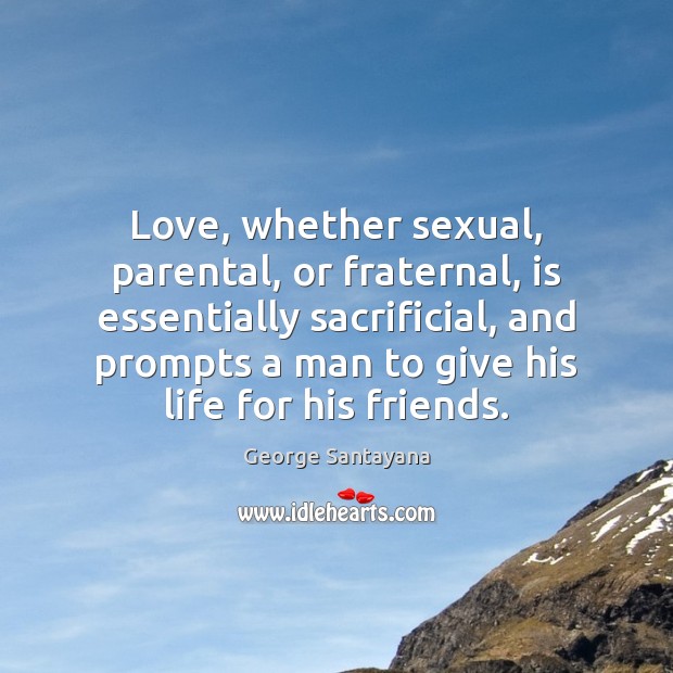 Love, whether sexual, parental, or fraternal, is essentially sacrificial, and prompts a Image