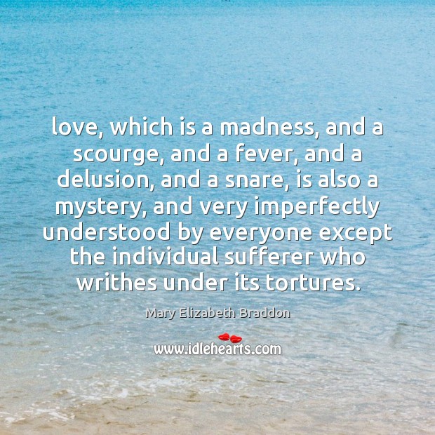 Love, which is a madness, and a scourge, and a fever, and Mary Elizabeth Braddon Picture Quote