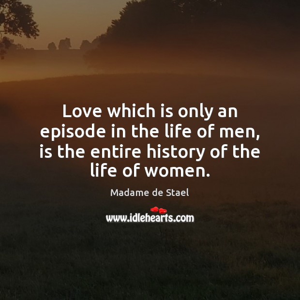 Love which is only an episode in the life of men, is Madame de Stael Picture Quote