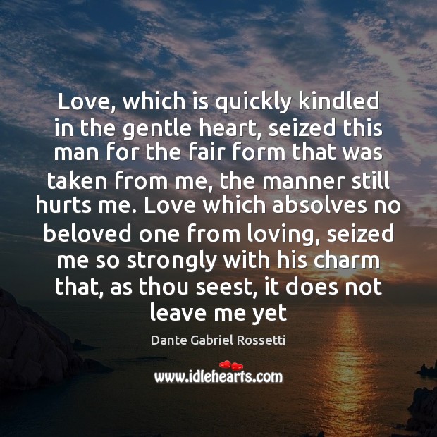 Love, which is quickly kindled in the gentle heart, seized this man Dante Gabriel Rossetti Picture Quote