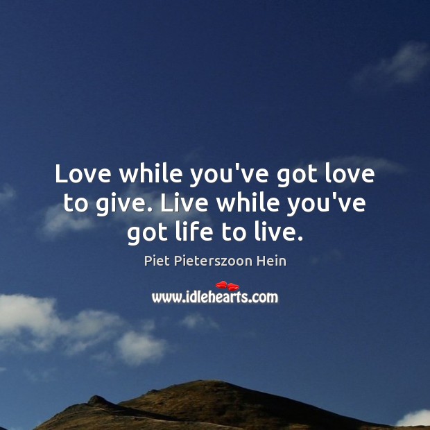 Love while you’ve got love to give. Live while you’ve got life to live. Piet Pieterszoon Hein Picture Quote