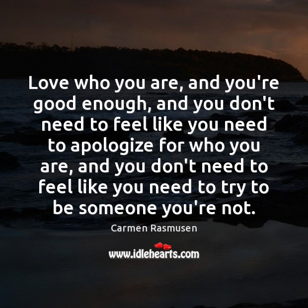 Love who you are, and you’re good enough, and you don’t need Carmen Rasmusen Picture Quote