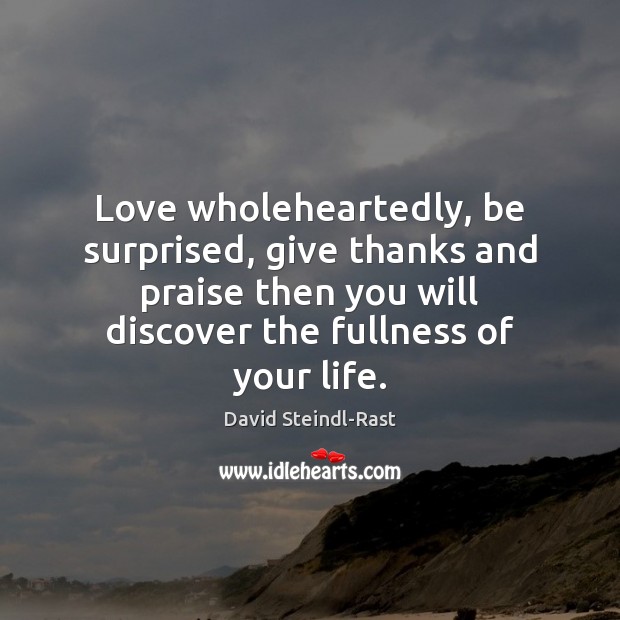 Love wholeheartedly, be surprised, give thanks and praise then you will discover David Steindl-Rast Picture Quote