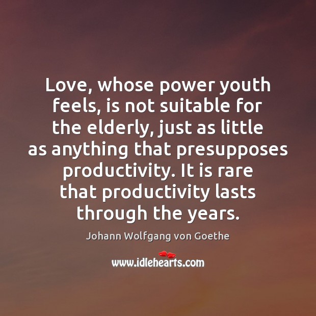 Love, whose power youth feels, is not suitable for the elderly, just Johann Wolfgang von Goethe Picture Quote