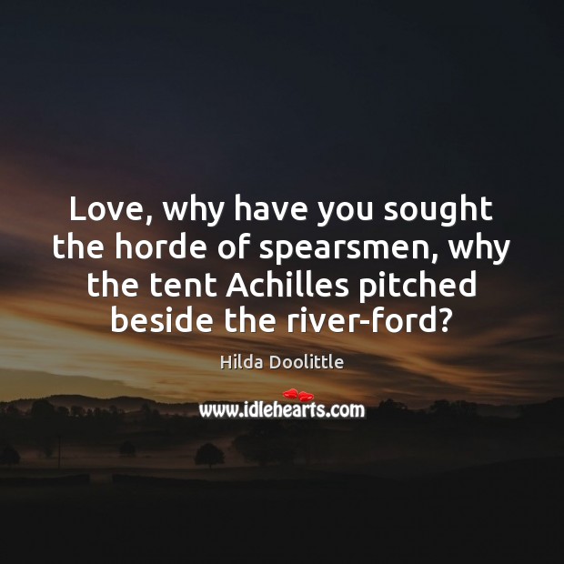 Love, why have you sought the horde of spearsmen, why the tent Image