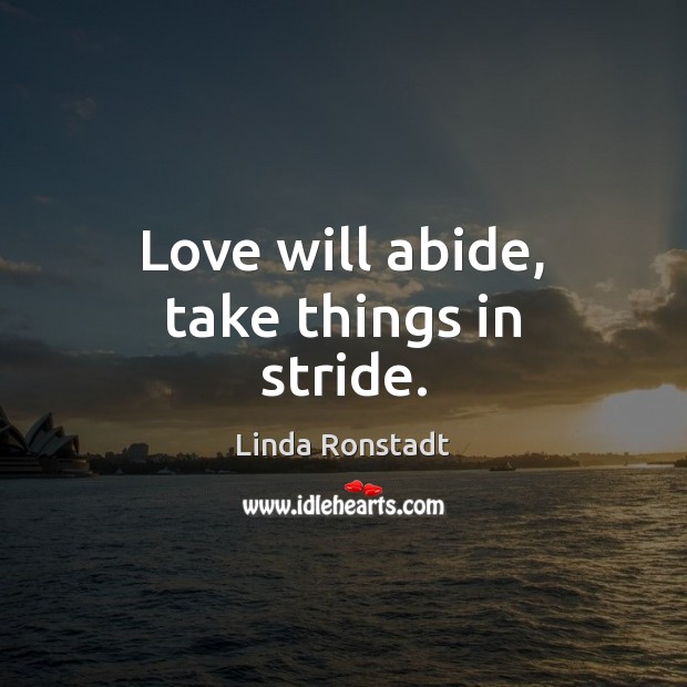 Love will abide, take things in stride. Linda Ronstadt Picture Quote