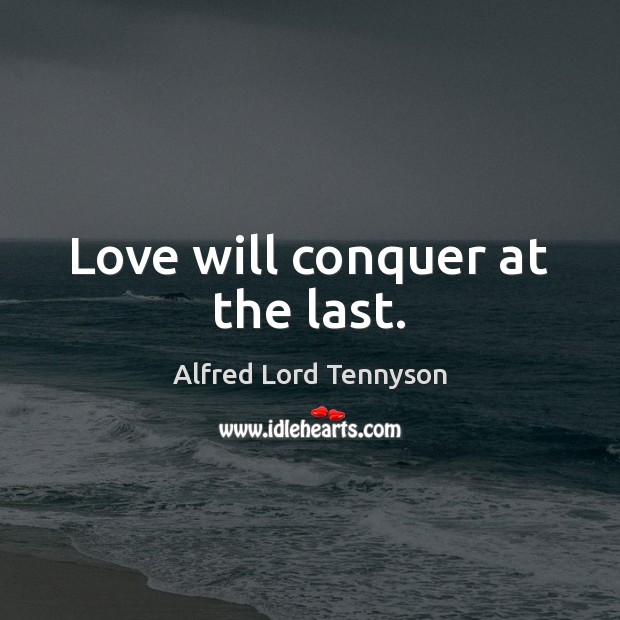 Love will conquer at the last. Alfred Lord Tennyson Picture Quote