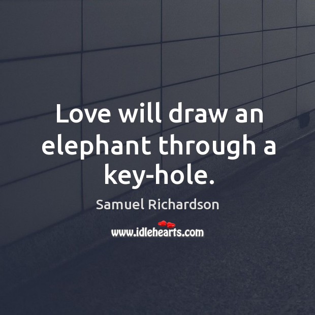 Love will draw an elephant through a key-hole. Samuel Richardson Picture Quote