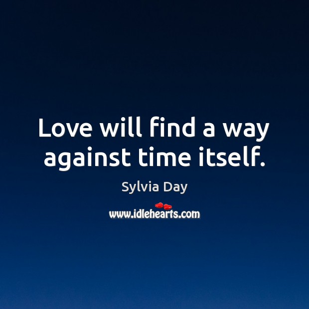 Love will find a way against time itself. Sylvia Day Picture Quote