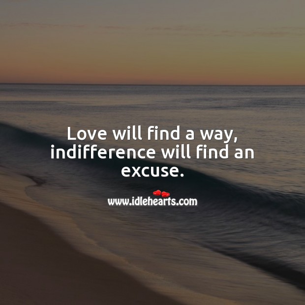 Love will find a way, indifference will find an excuse. Image