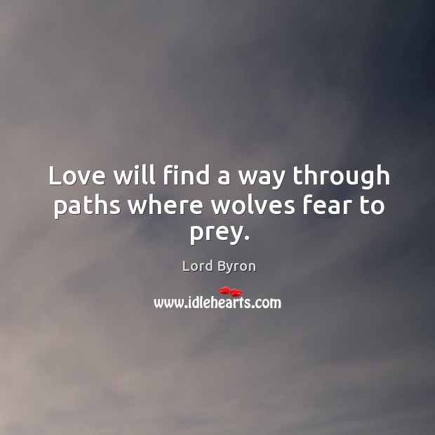 Love will find a way through paths where wolves fear to prey. Lord Byron Picture Quote