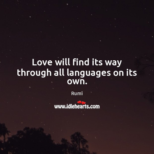 Love will find its way through all languages on its own. Rumi Picture Quote