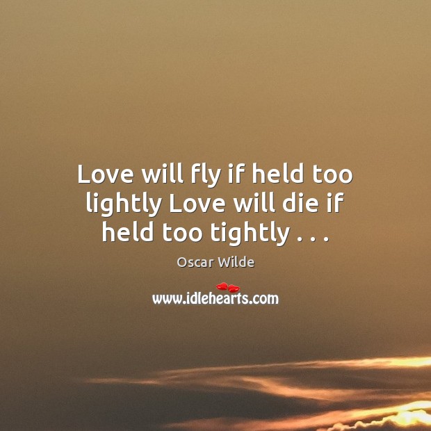 Love will fly if held too lightly Love will die if held too tightly . . . Image