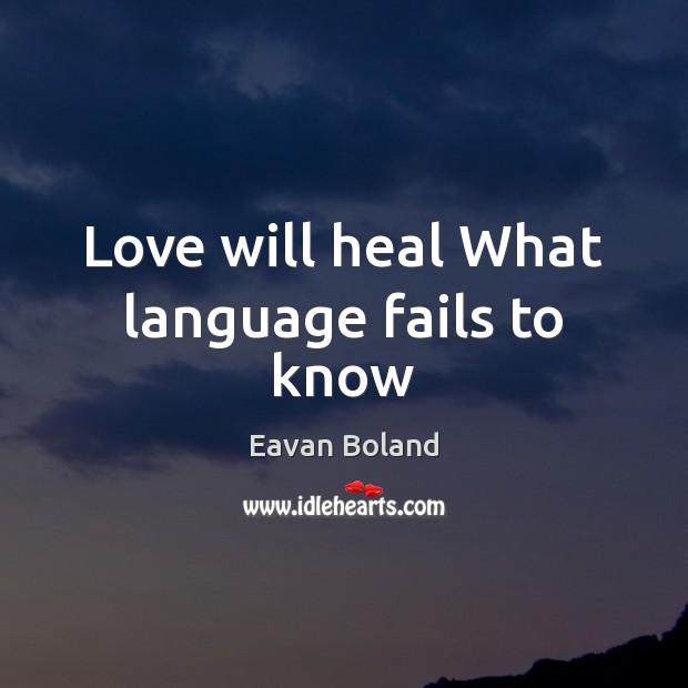 Love will heal What language fails to know Eavan Boland Picture Quote