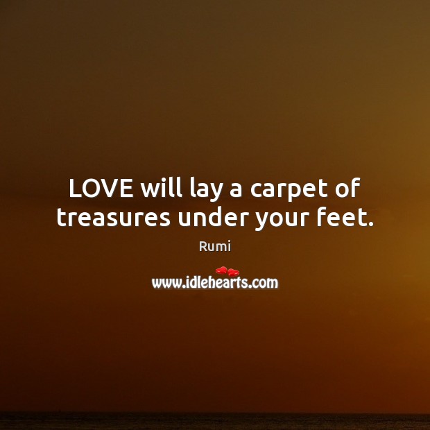 LOVE will lay a carpet of treasures under your feet. Image