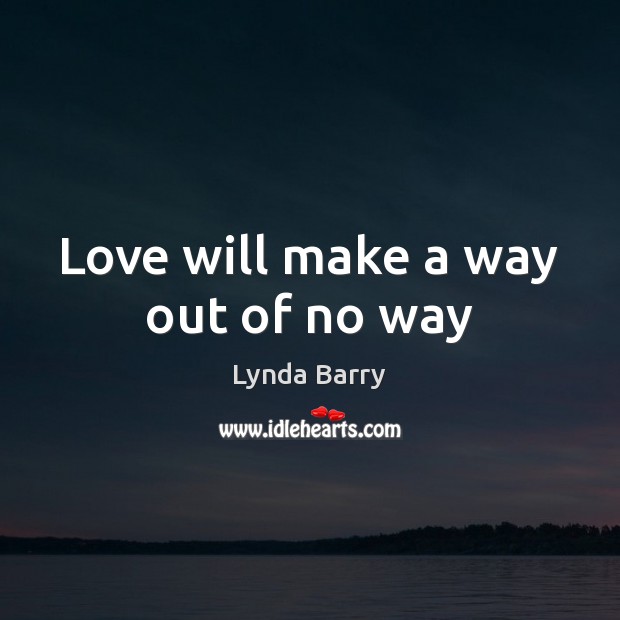 Love will make a way out of no way Lynda Barry Picture Quote
