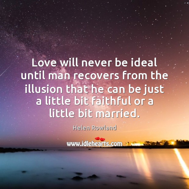 Love will never be ideal until man recovers from the illusion that Helen Rowland Picture Quote