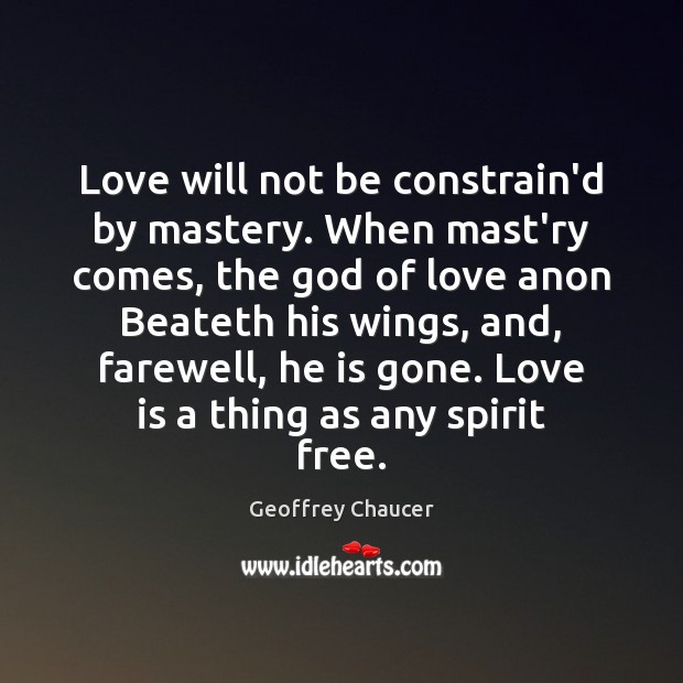 Love will not be constrain’d by mastery. When mast’ry comes, the God Geoffrey Chaucer Picture Quote