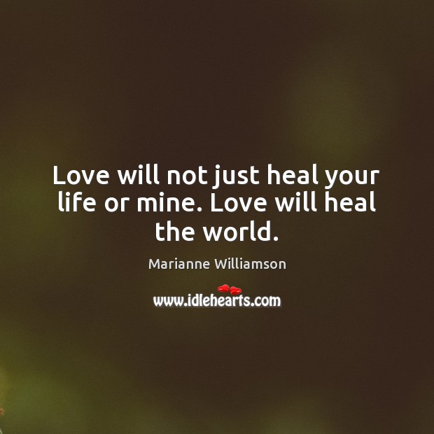 Love will not just heal your life or mine. Love will heal the world. Image
