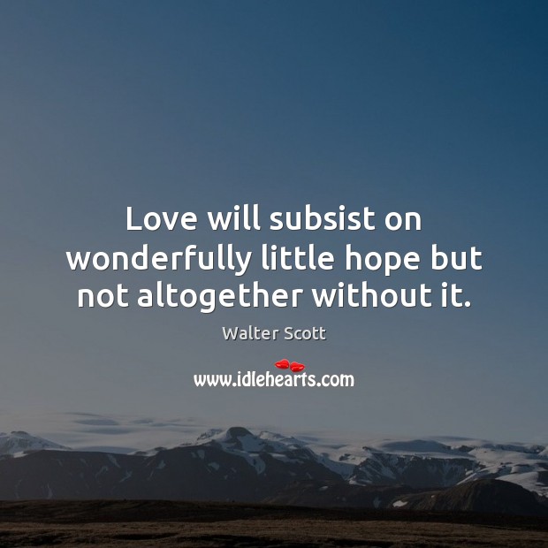 Love will subsist on wonderfully little hope but not altogether without it. Walter Scott Picture Quote