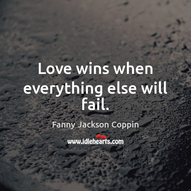 Love wins when everything else will fail. Fanny Jackson Coppin Picture Quote
