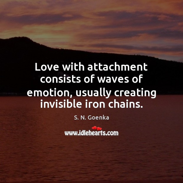 Love with attachment consists of waves of emotion, usually creating invisible iron chains. S. N. Goenka Picture Quote