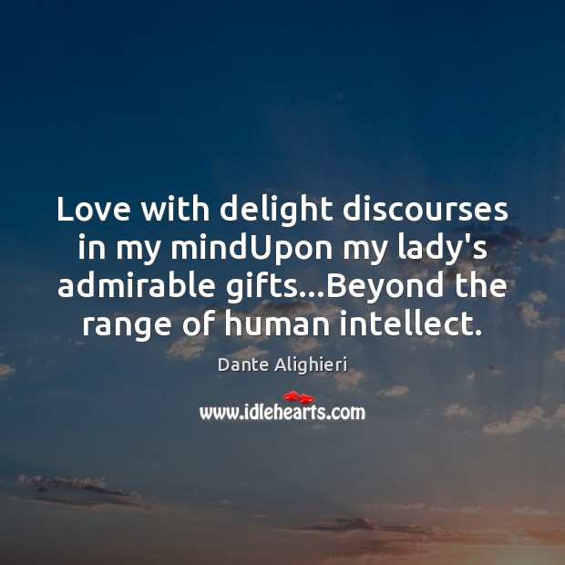 Love with delight discourses in my mindUpon my lady’s admirable gifts…Beyond Dante Alighieri Picture Quote