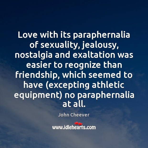 Love with its paraphernalia of sexuality, jealousy, nostalgia and exaltation was easier John Cheever Picture Quote