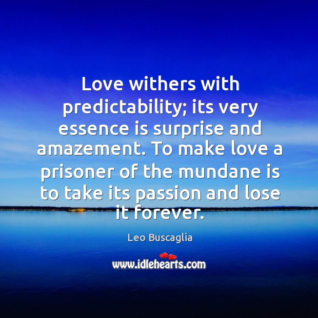 Love withers with predictability; its very essence is surprise and amazement. To Image