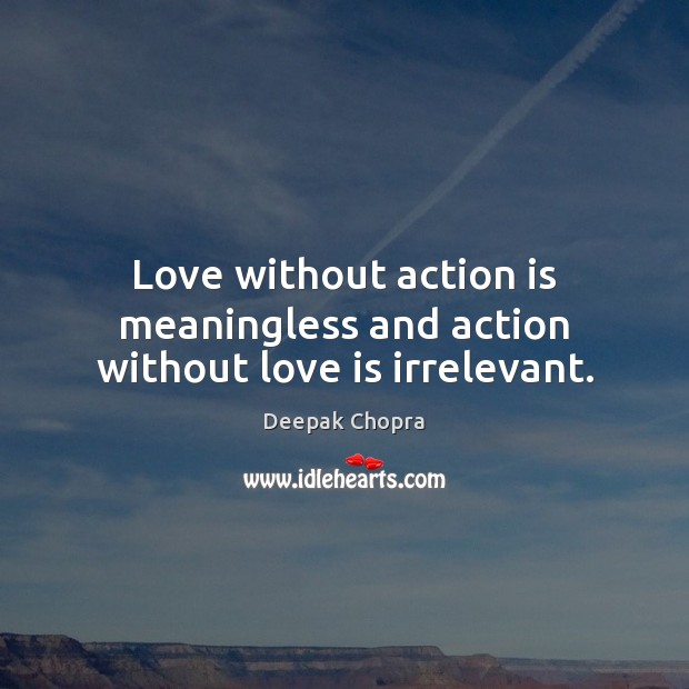 Love without action is meaningless and action without love is irrelevant. Deepak Chopra Picture Quote