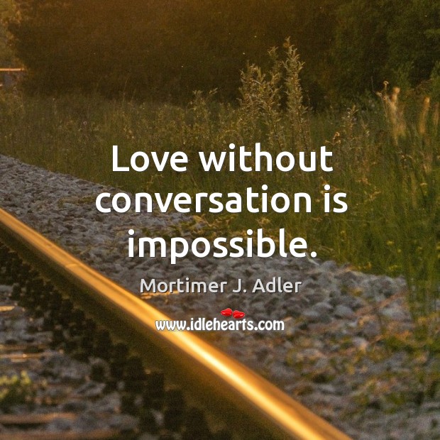 Love without conversation is impossible. Mortimer J. Adler Picture Quote