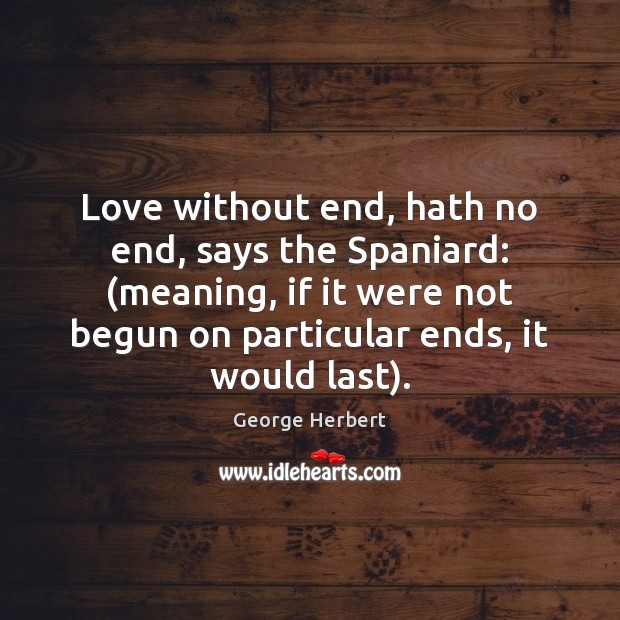 Love without end, hath no end, says the Spaniard: (meaning, if it George Herbert Picture Quote