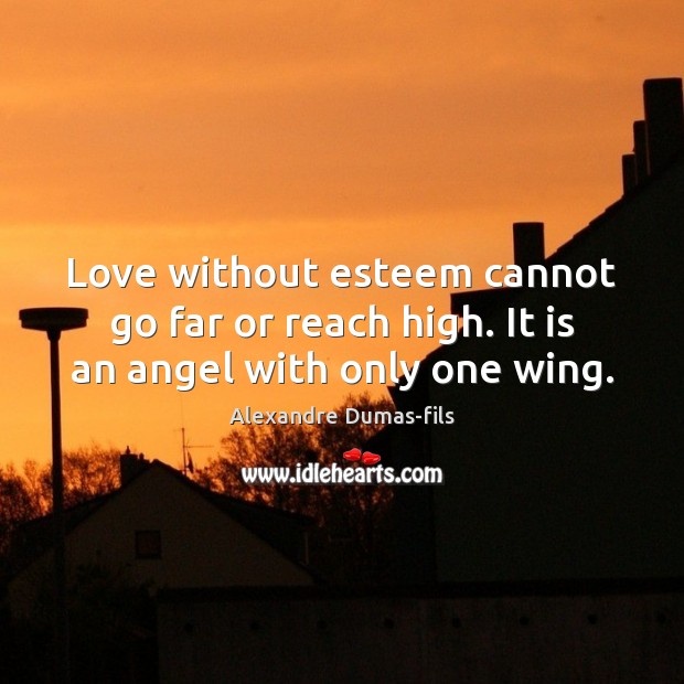 Love without esteem cannot go far or reach high. It is an angel with only one wing. Alexandre Dumas-fils Picture Quote