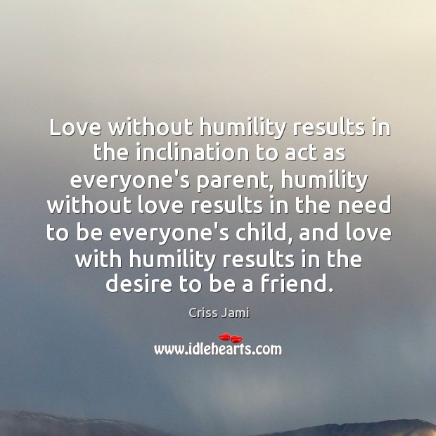Love without humility results in the inclination to act as everyone’s parent, Criss Jami Picture Quote
