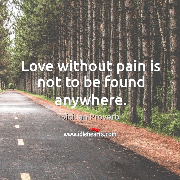 Love without pain is not to be found anywhere. Sicilian Proverbs Image