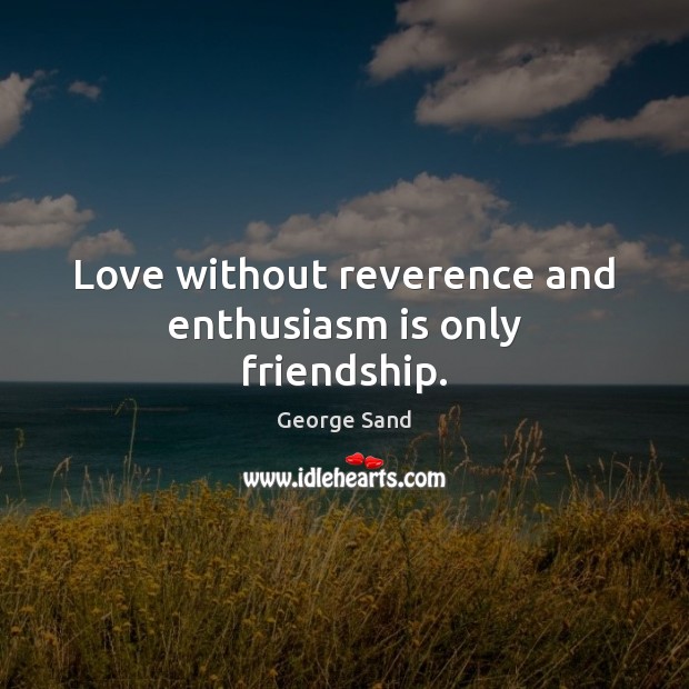 Love without reverence and enthusiasm is only friendship. George Sand Picture Quote