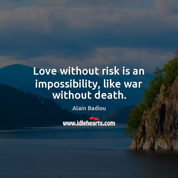 Love without risk is an impossibility, like war without death. Alain Badiou Picture Quote